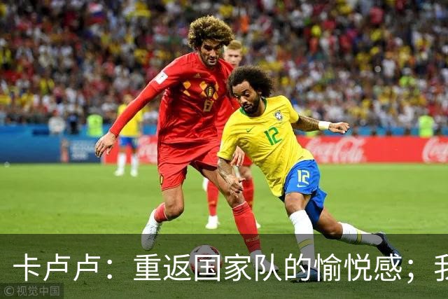 卡卢卢：重返国家队的愉悦感；我们的战术正在演变