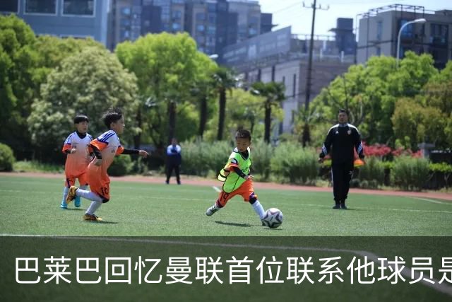 巴莱巴回忆曼联首位联系他球员是博格巴；2027年引援焦点或在后防线
