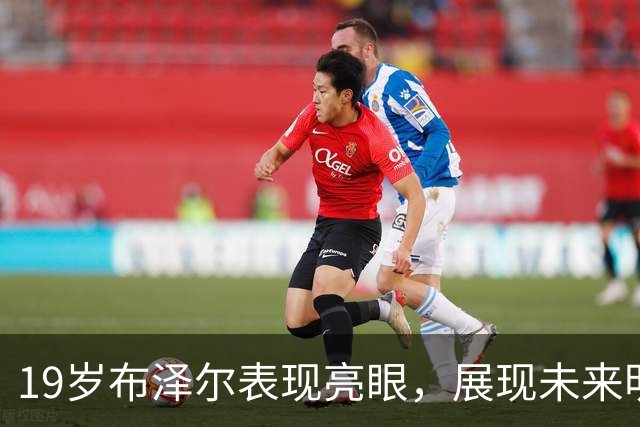 19岁布泽尔表现亮眼，展现未来明星潜力