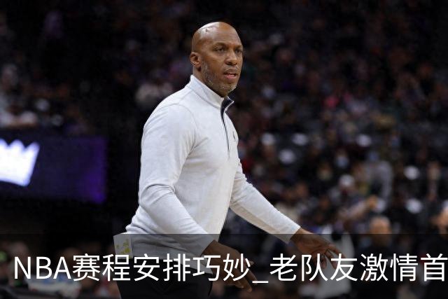 NBA赛程安排巧妙 老队友激情首秀引人瞩目